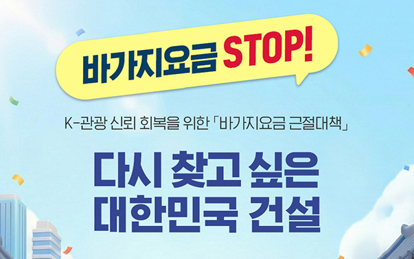 바가지요금 STOP! K-관광 신뢰 회복을 위한 바가지요금 근절대책
다시 찾고 싶은 대한민국 건설